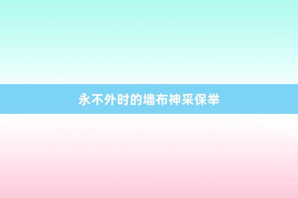 永不外时的墙布神采保举