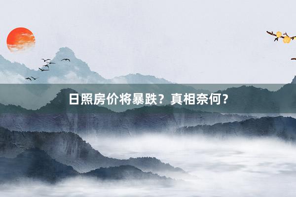 日照房价将暴跌?真相奈何?